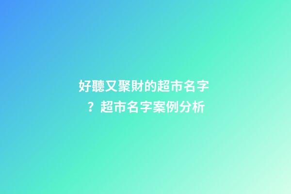 好聽又聚財的超市名字？超市名字案例分析